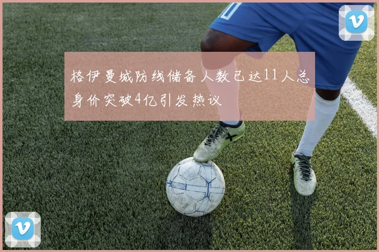 格伊曼城防线储备人数已达11人总身价突破4亿引发热议