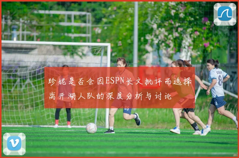 珍妮是否会因ESPN长文批评而选择离开湖人队的深度分析与讨论