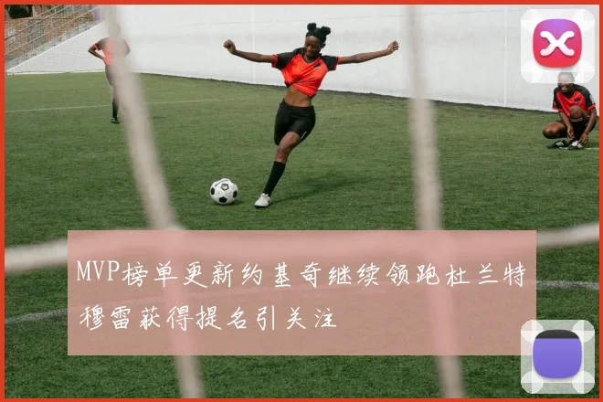 MVP榜单更新约基奇继续领跑杜兰特穆雷获得提名引关注