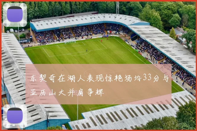 东契奇在湖人表现惊艳场均33分与亚历山大并肩争辉