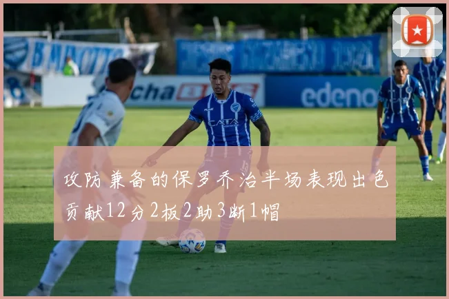 攻防兼备的保罗乔治半场表现出色贡献12分2板2助3断1帽