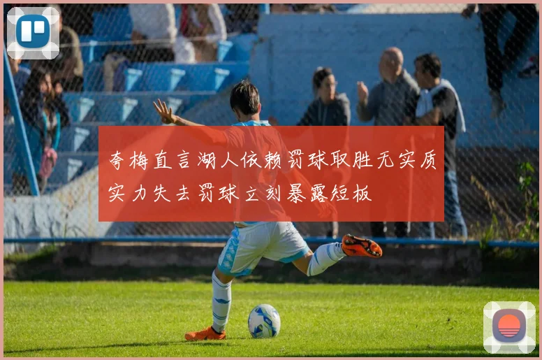 夸梅直言湖人依赖罚球取胜无实质实力失去罚球立刻暴露短板