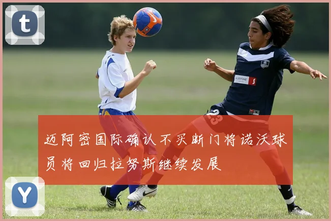 迈阿密国际确认不买断门将诺沃球员将回归拉努斯继续发展