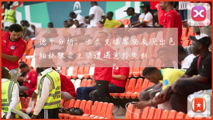 德甲分析：法兰克福客场表现出色柏林联合主场遭遇意外失利