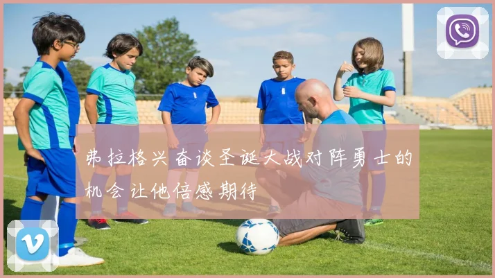 弗拉格兴奋谈圣诞大战对阵勇士的机会让他倍感期待