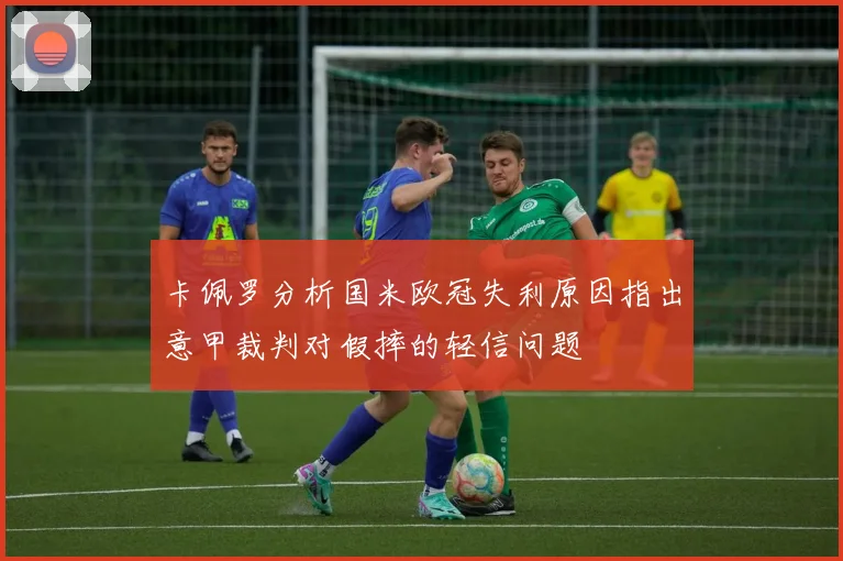 卡佩罗分析国米欧冠失利原因指出意甲裁判对假摔的轻信问题