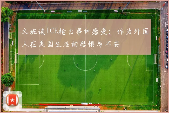 文班谈ICE枪击事件感受：作为外国人在美国生活的恐惧与不安
