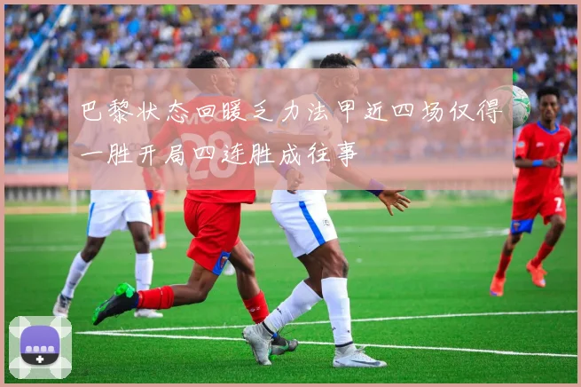 巴黎状态回暖乏力法甲近四场仅得一胜开局四连胜成往事