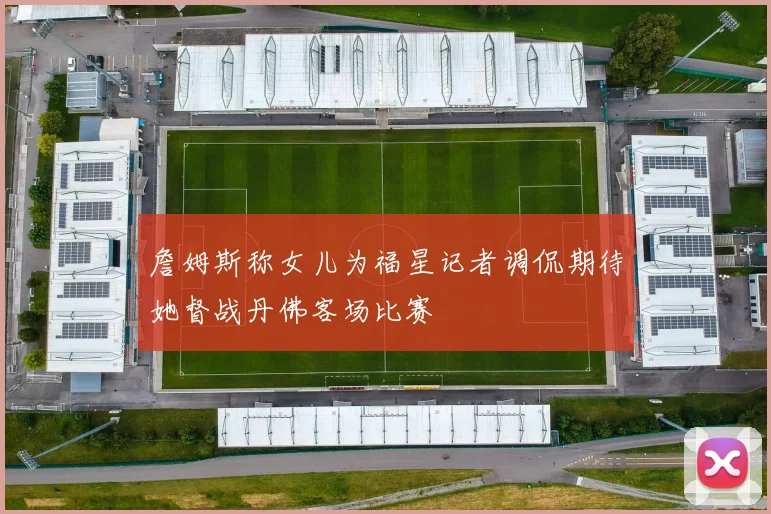 詹姆斯称女儿为福星记者调侃期待她督战丹佛客场比赛