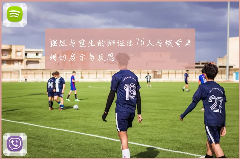 摆烂与重生的辩证法76人与埃奇库姆的启示与反思