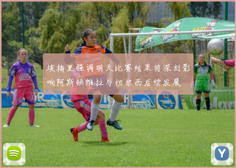 埃梅里强调明天比赛结果将深刻影响阿斯顿维拉与切尔西后续发展