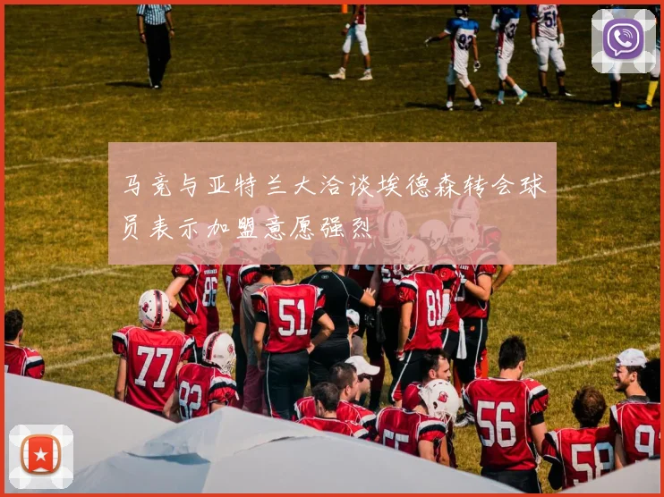 马竞与亚特兰大洽谈埃德森转会球员表示加盟意愿强烈