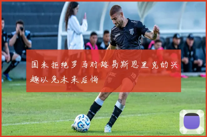 国米拒绝罗马对路易斯恩里克的兴趣以免未来后悔