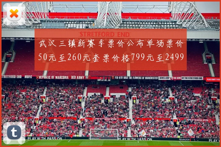 武汉三镇新赛季票价公布单场票价50元至260元套票价格799元至2499元