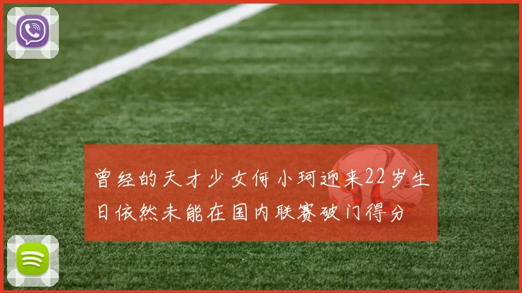 曾经的天才少女何小珂迎来22岁生日依然未能在国内联赛破门得分
