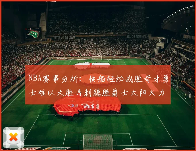 NBA赛事分析：快船轻松战胜奇才勇士难以大胜马刺稳胜爵士太阳火力全开击败篮网