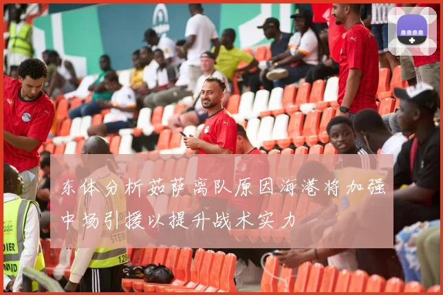 东体分析茹萨离队原因海港将加强中场引援以提升战术实力