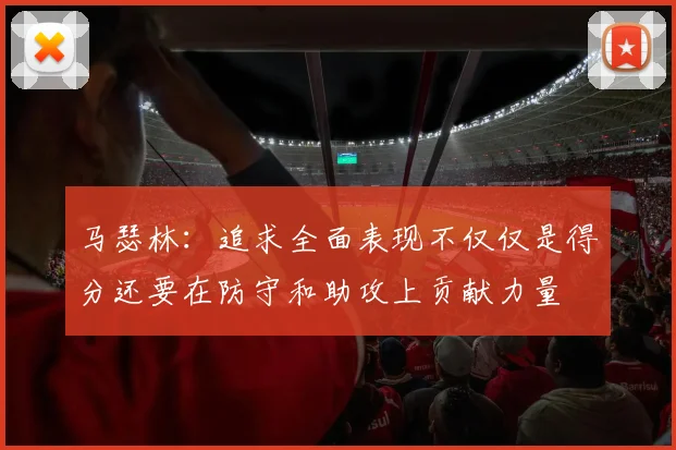 马瑟林：追求全面表现不仅仅是得分还要在防守和助攻上贡献力量