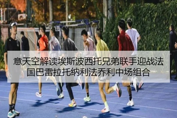 意天空解读埃斯波西托兄弟联手迎战法国巴雷拉托纳利法乔利中场组合 | ayx